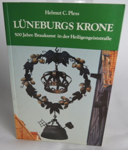 Lüneburgs Krone - 500 Jahre Brauereikunst inder Heiligengeiststraße. Helmut C. Pless